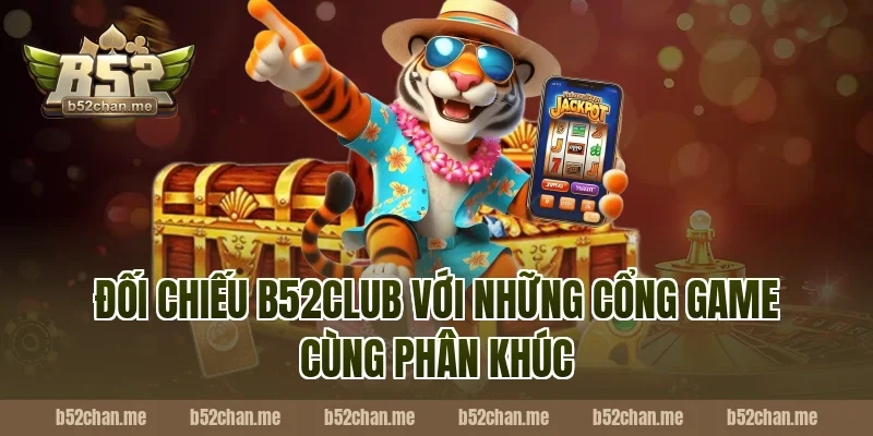 Đối chiếu B52Club với những cổng game cùng phân khúc