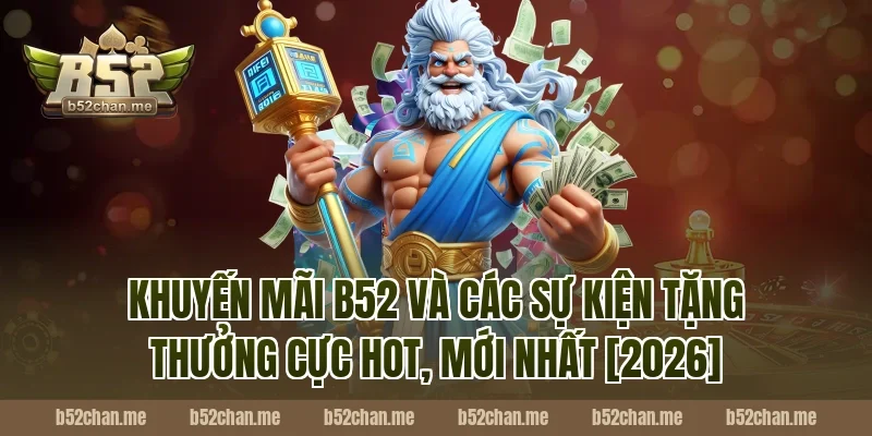 Khuyến mãi B52 và các sự kiện tặng thưởng cực hot, mới nhất [2026]